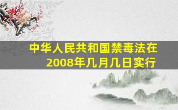 中华人民共和国禁毒法在2008年几月几日实行