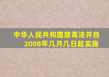 中华人民共和国禁毒法并自2008年几月几日起实施