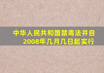 中华人民共和国禁毒法并自2008年几月几日起实行