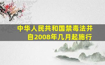 中华人民共和国禁毒法并自2008年几月起施行