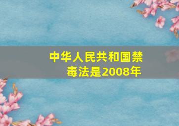 中华人民共和国禁毒法是2008年