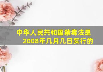 中华人民共和国禁毒法是2008年几月几日实行的