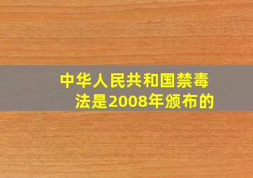 中华人民共和国禁毒法是2008年颁布的