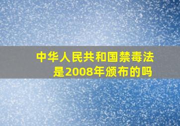 中华人民共和国禁毒法是2008年颁布的吗