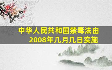 中华人民共和国禁毒法由2008年几月几日实施