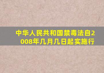 中华人民共和国禁毒法自2008年几月几日起实施行