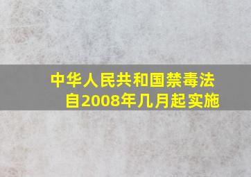 中华人民共和国禁毒法自2008年几月起实施