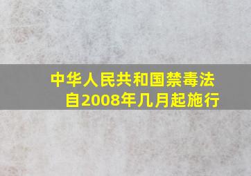 中华人民共和国禁毒法自2008年几月起施行