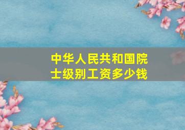 中华人民共和国院士级别工资多少钱