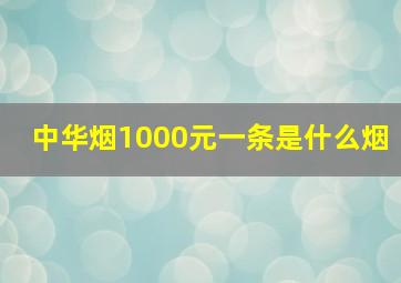 中华烟1000元一条是什么烟