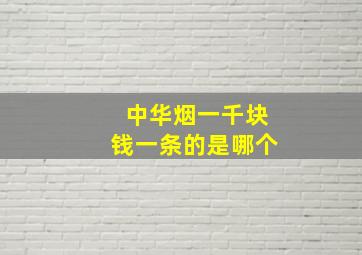 中华烟一千块钱一条的是哪个