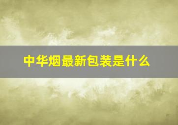 中华烟最新包装是什么