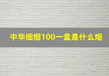 中华细烟100一盒是什么烟