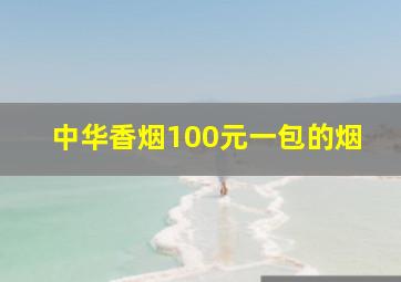 中华香烟100元一包的烟