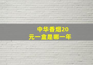 中华香烟20元一盒是哪一年