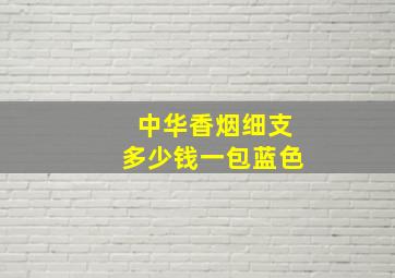 中华香烟细支多少钱一包蓝色