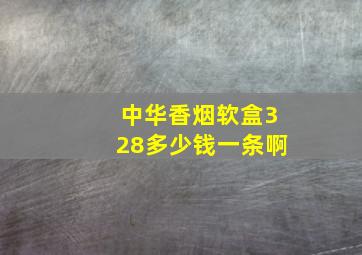 中华香烟软盒328多少钱一条啊