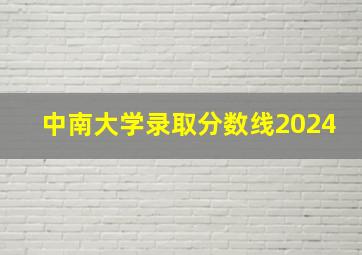 中南大学录取分数线2024