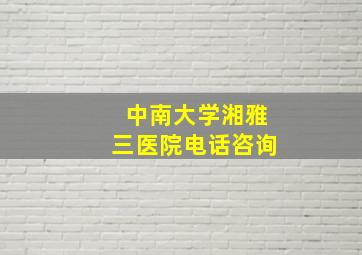 中南大学湘雅三医院电话咨询