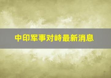 中印军事对峙最新消息