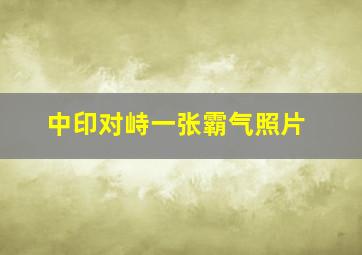 中印对峙一张霸气照片