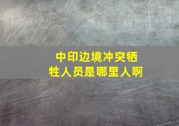 中印边境冲突牺牲人员是哪里人啊