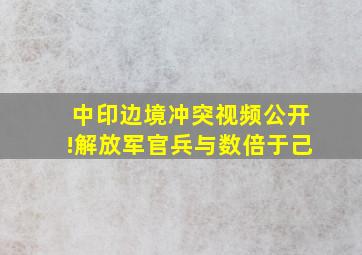 中印边境冲突视频公开!解放军官兵与数倍于己