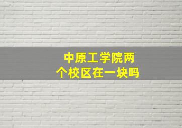 中原工学院两个校区在一块吗