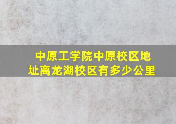 中原工学院中原校区地址离龙湖校区有多少公里