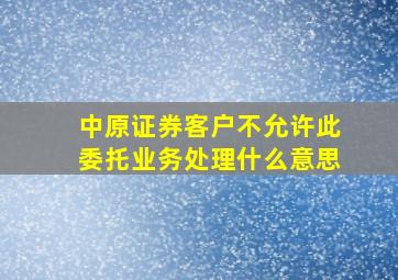 中原证券客户不允许此委托业务处理什么意思