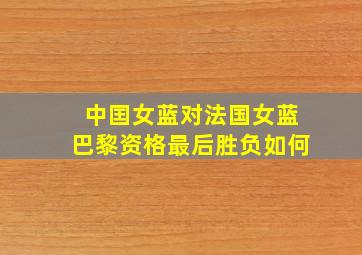 中囯女蓝对法国女蓝巴黎资格最后胜负如何