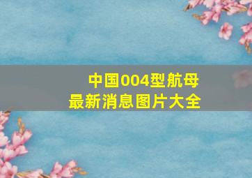 中国004型航母最新消息图片大全