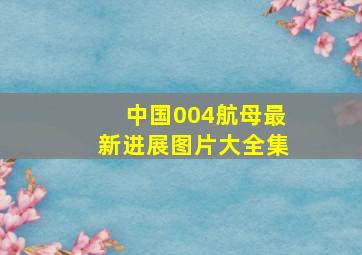 中国004航母最新进展图片大全集