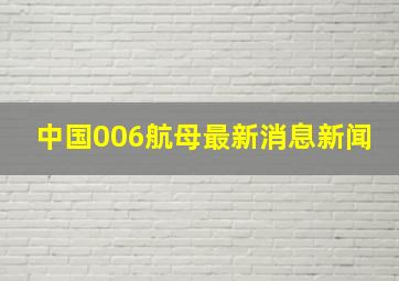 中国006航母最新消息新闻