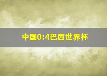 中国0:4巴西世界杯