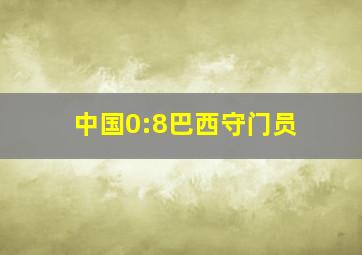 中国0:8巴西守门员