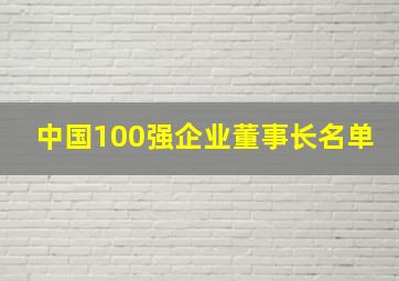 中国100强企业董事长名单