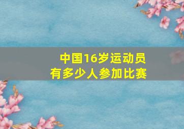 中国16岁运动员有多少人参加比赛