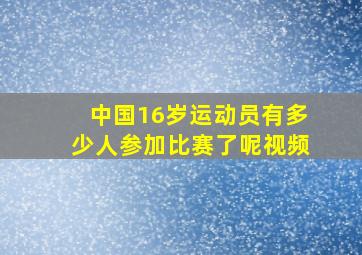 中国16岁运动员有多少人参加比赛了呢视频