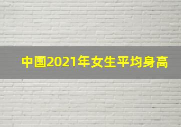 中国2021年女生平均身高