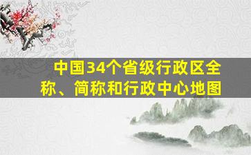 中国34个省级行政区全称、简称和行政中心地图