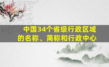 中国34个省级行政区域的名称、简称和行政中心