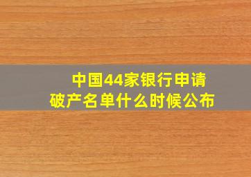 中国44家银行申请破产名单什么时候公布