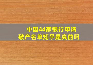 中国44家银行申请破产名单知乎是真的吗