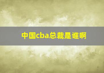 中国cba总裁是谁啊