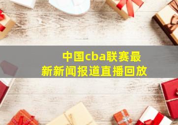 中国cba联赛最新新闻报道直播回放