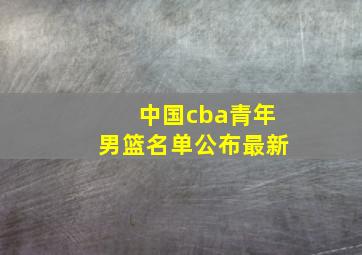 中国cba青年男篮名单公布最新