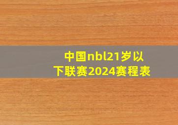 中国nbl21岁以下联赛2024赛程表