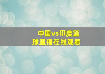 中国vs印度篮球直播在线观看