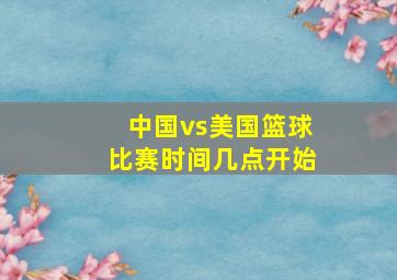 中国vs美国篮球比赛时间几点开始